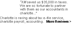 Text Box: “KM saved us $35,000 in taxes.
We are so fortunate to partner
with them as our accountants in charlotte...”
Charlotte is raving about tax e-file service, charlotte payroll, accounting. More Reviews >