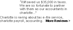 Text Box: KM saved us $35,000 in taxes.  We are so fortunate to partnerwith them as our accountants in charlotte... Charlotte is raving about tax e-file service, charlotte payroll, accounting.   More Reviews >