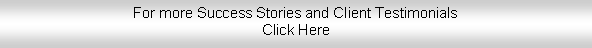 Text Box: For more Success Stories and Client TestimonialsClick Here