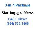 Text Box: 3-in-1 Package          Starting @ $199/moCALL NOW !(704) 502 3960