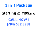 Text Box: 3-in-1 Package
Starting @ $199/mo
CALL NOW !
(704) 502 3960