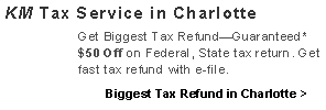 Text Box: KM Tax Service in Charlotte Get Biggest Tax RefundGuaranteed* $50 Off on Federal, State tax return. Get fast tax refund with e-file.        Biggest Tax Refund in Charlotte >    