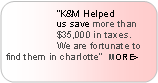 Rounded Rectangle:                  K&M Helped                   us save more than                  $35,000 in taxes.                  We are fortunate to find them in charlotte  MORE>