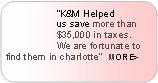 Rounded Rectangle: “K&M Helped
us save more than
$35,000 in taxes.
We are fortunate to find them in charlotte” MORE>